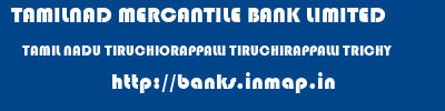 TAMILNAD MERCANTILE BANK LIMITED  TAMIL NADU TIRUCHIORAPPALLI TIRUCHIRAPPALLI TRICHY  banks information 
